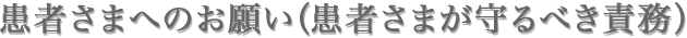 　患者さまへのお願い（患者さまが守るべき責務）